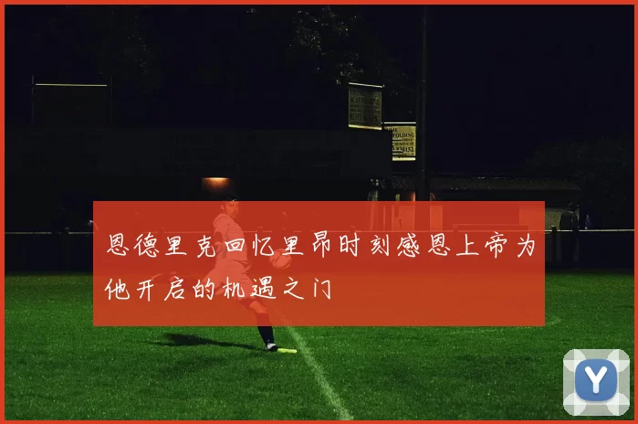 恩德里克回忆里昂时刻感恩上帝为他开启的机遇之门