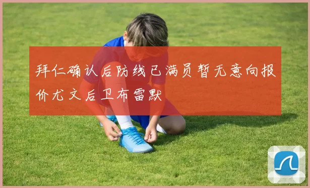 拜仁确认后防线已满员暂无意向报价尤文后卫布雷默