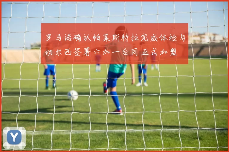 罗马诺确认帕莱斯特拉完成体检与切尔西签署六加一合同正式加盟