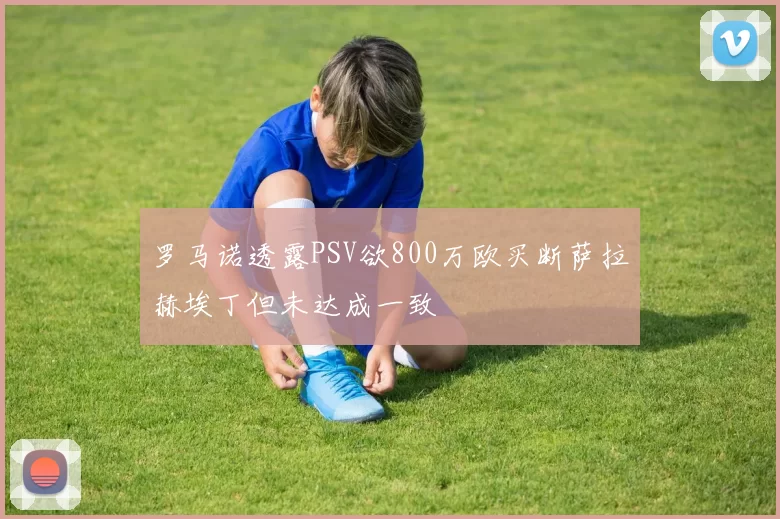 罗马诺透露PSV欲800万欧买断萨拉赫埃丁但未达成一致
