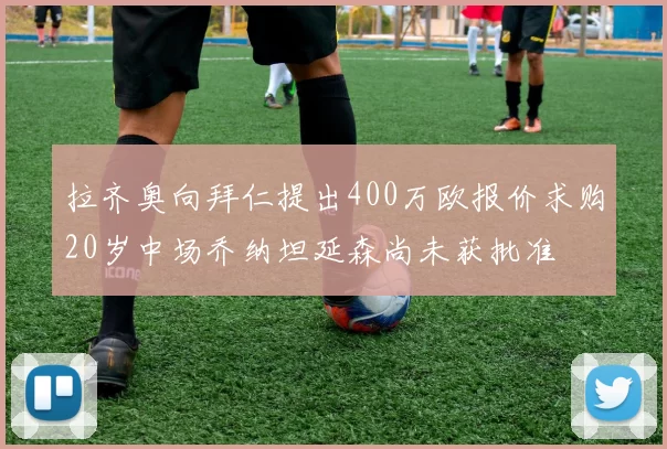 拉齐奥向拜仁提出400万欧报价求购20岁中场乔纳坦延森尚未获批准