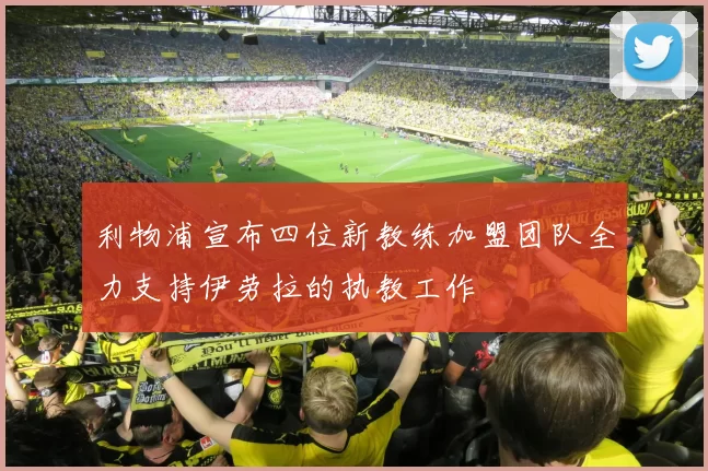 利物浦宣布四位新教练加盟团队全力支持伊劳拉的执教工作