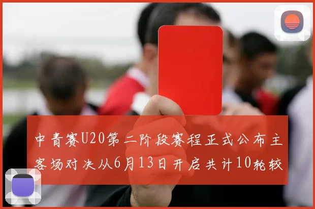 中青赛U20第二阶段赛程正式公布主客场对决从6月13日开启共计10轮较量