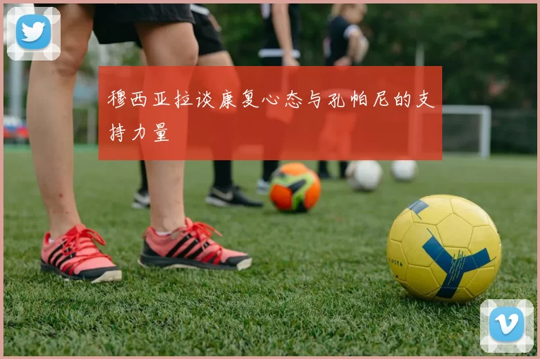 穆西亚拉谈康复心态与孔帕尼的支持力量