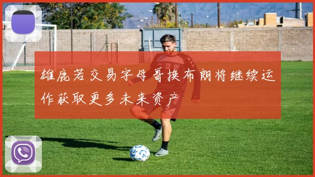 雄鹿若交易字母哥换布朗将继续运作获取更多未来资产